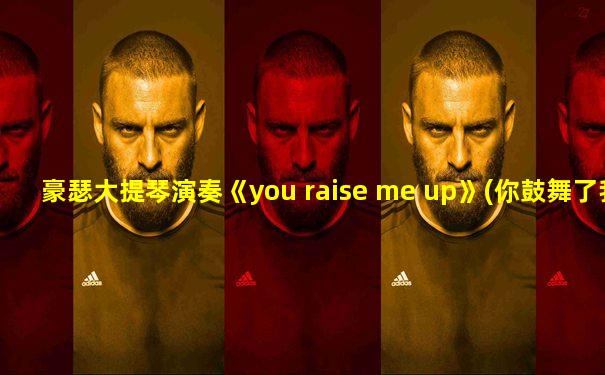 豪瑟大提琴演奏《you raise me up》(你鼓舞了我)